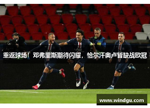 重返球场！邓弗里斯期待闪耀，恰尔汗奥卢暂缺战欧冠