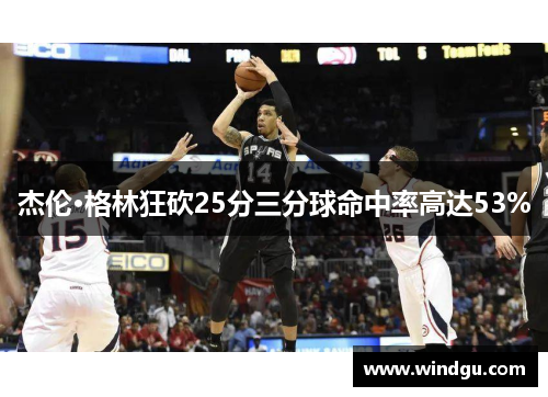 杰伦·格林狂砍25分三分球命中率高达53%